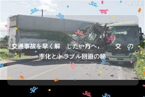 交通事故を早く解決したい方へ，賠償交渉の効率化とトラブル回避の秘訣