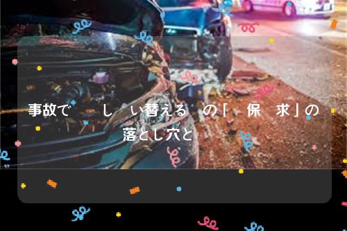 事故で廃車し買い替える時の「損保請求」の落とし穴と節約術