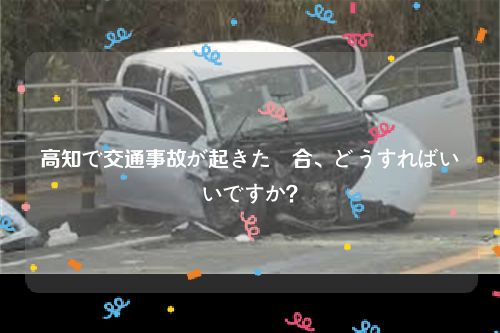 高知で交通事故が起きた場合、どうすればいいですか？