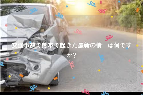 交通事故で熊本で起きた最新の情報は何ですか？