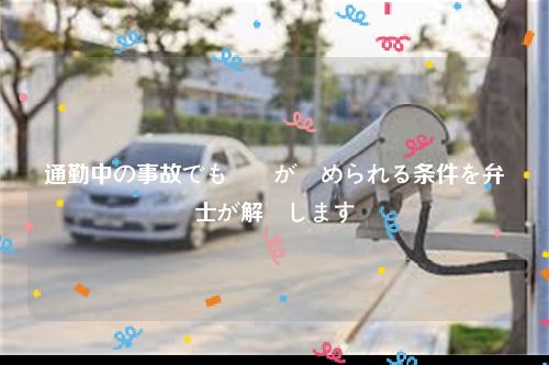 通勤中の事故でも労災が認められる条件を弁護士が解説します