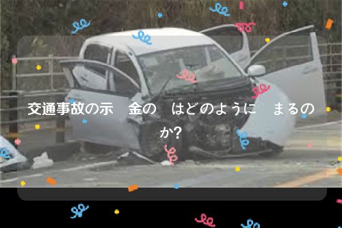 交通事故の示談金の額はどのように決まるのか？