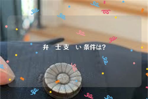 弁護士 支払い 条件は？