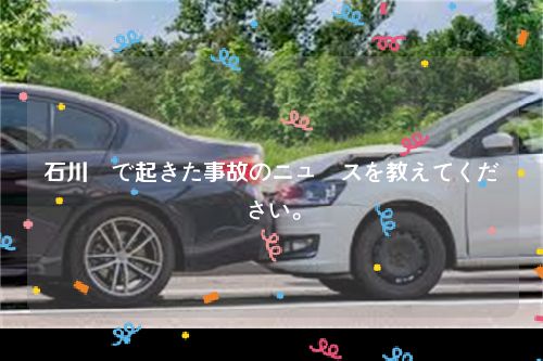 石川県で起きた事故のニュースを教えてください。
