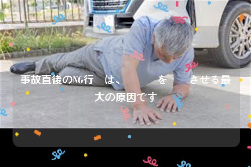 事故直後のNG行動は、賠償額を増額させる最大の原因です