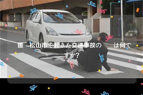 愛媛県松山市で起きた交通事故の詳細は何ですか？