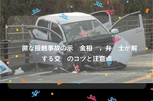 軽微な接触事故の示談金相場，弁護士が解説する交渉のコツと注意点