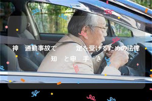 神戸通勤事故で労災認定を受けるための法律知識と申請手続き