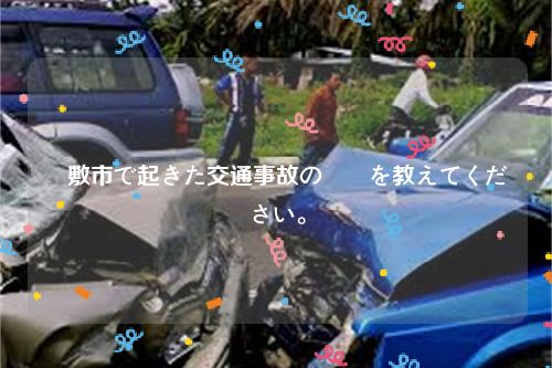 倉敷市で起きた交通事故の詳細を教えてください。