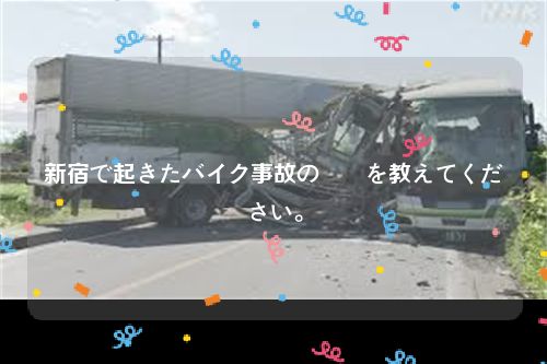 新宿で起きたバイク事故の詳細を教えてください。