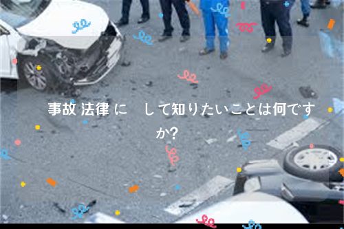 車 事故 法律 に関して知りたいことは何ですか？ 