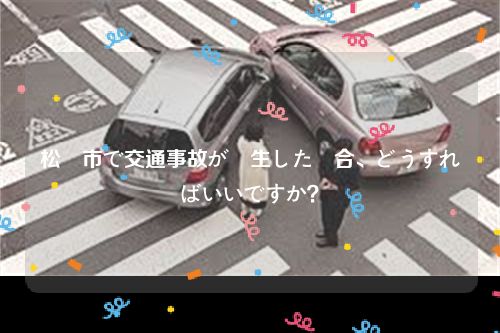 松戸市で交通事故が発生した場合、どうすればいいですか？