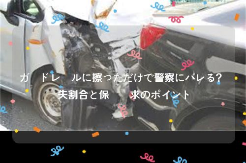 ガードレールに擦っただけで警察にバレる？過失割合と保険請求のポイント