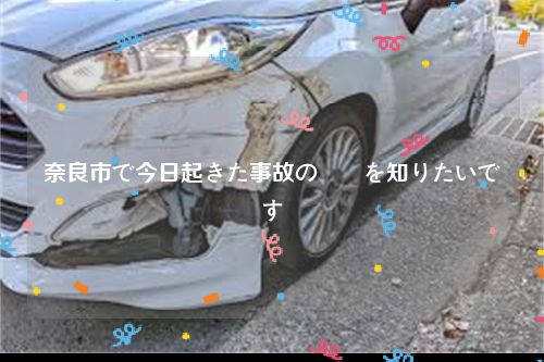 奈良市で今日起きた事故の詳細を知りたいです
