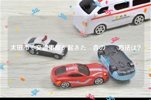 太田市で交通事故が起きた場合の対処方法は？
