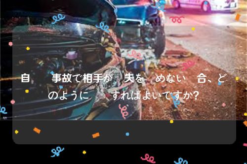 自動車事故で相手が過失を認めない場合、どのように対処すればよいですか？