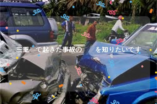 三重県で起きた事故の詳細を知りたいです