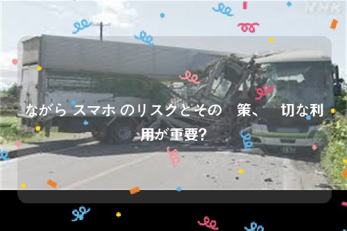 ながら スマホ のリスクとその対策、適切な利用が重要？