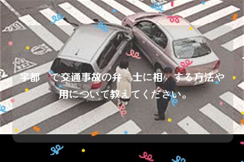 宇都宮で交通事故の弁護士に相談する方法や費用について教えてください。