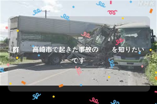 群馬県高崎市で起きた事故の詳細を知りたいです