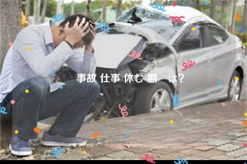 車 事故 仕事 休む 期間は？