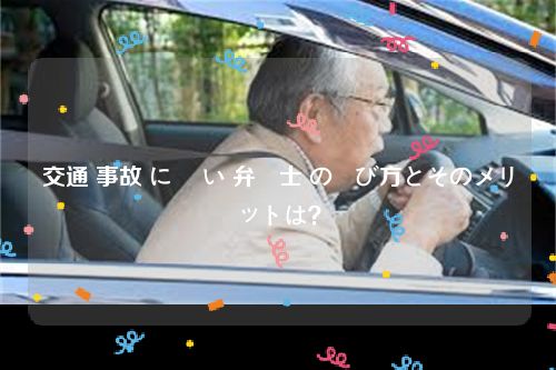 交通 事故 に 強い 弁護士 の選び方とそのメリットは？