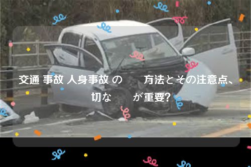 交通 事故 人身事故 の対応方法とその注意点、適切な対応が重要？