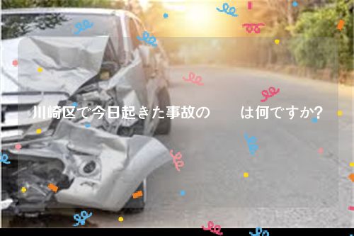 川崎区で今日起きた事故の詳細は何ですか？