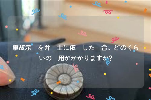 事故示談を弁護士に依頼した場合、どのくらいの費用がかかりますか？