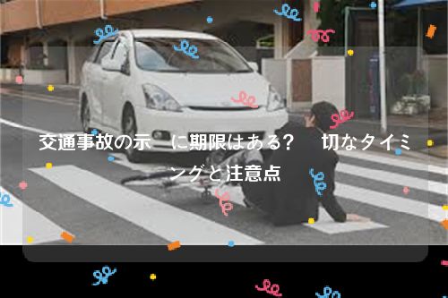 交通事故の示談に期限はある？適切なタイミングと注意点