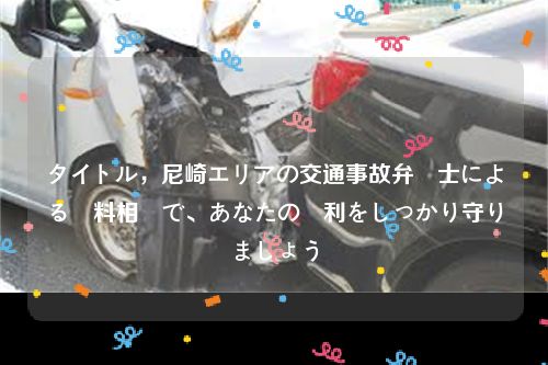 タイトル，尼崎エリアの交通事故弁護士による無料相談で、あなたの権利をしっかり守りましょう