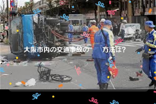 大阪市内の交通事故の対処方法は？  