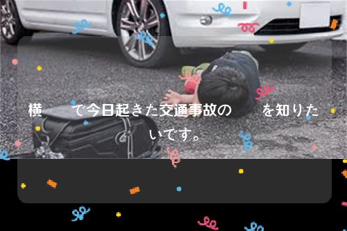 横須賀で今日起きた交通事故の詳細を知りたいです。