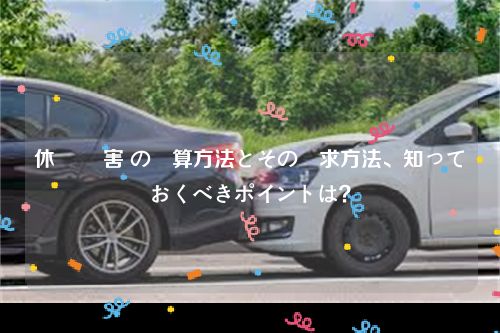 休業 損害 の計算方法とその請求方法、知っておくべきポイントは？