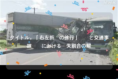 タイトル，「右左折時の徐行」義務と交通事故訴訟における過失割合の解説