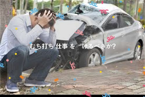 むち打ち 仕事 を続けるべきか？