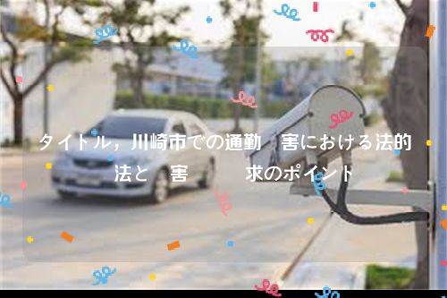 タイトル，川崎市での通勤災害における法的対処法と損害賠償請求のポイント