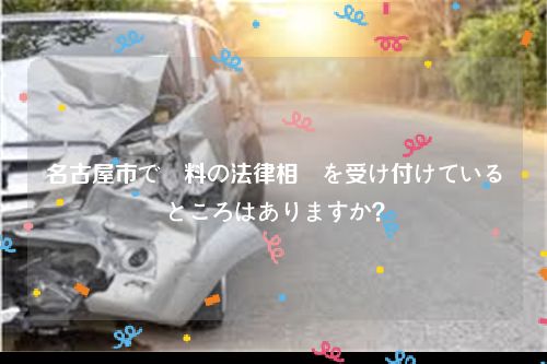 名古屋市で無料の法律相談を受け付けているところはありますか？