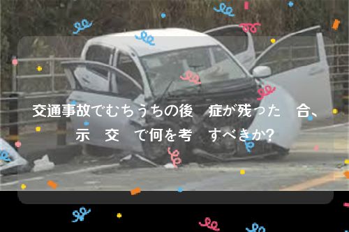 交通事故でむちうちの後遺症が残った場合、示談交渉で何を考慮すべきか？