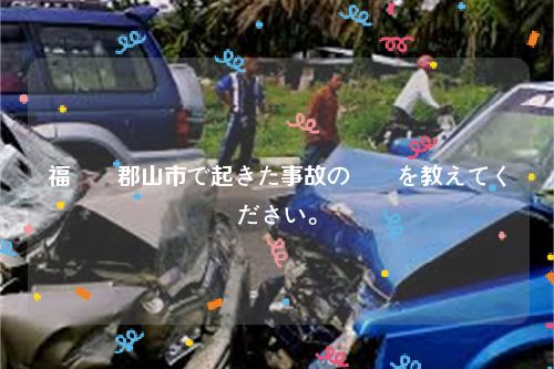 福島県郡山市で起きた事故の詳細を教えてください。