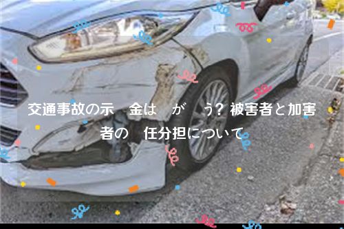 交通事故の示談金は誰が払う？被害者と加害者の責任分担について