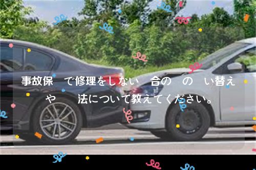 事故保険で修理をしない場合の車の買い替えや対処法について教えてください。