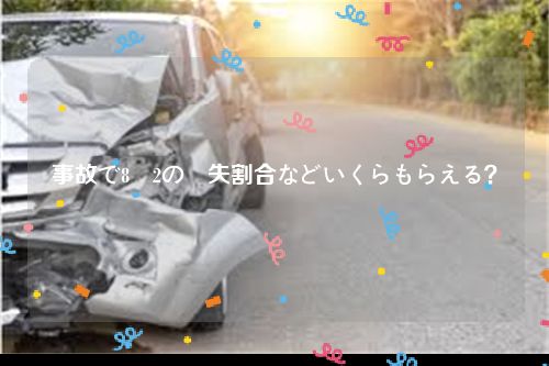 事故で8対2の過失割合などいくらもらえる？