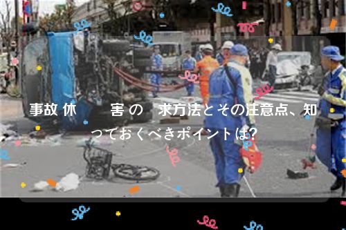 事故 休業 損害 の請求方法とその注意点、知っておくべきポイントは？