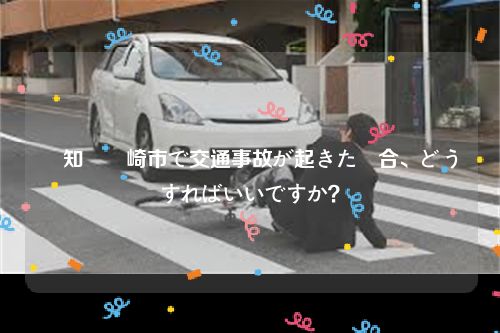 愛知県岡崎市で交通事故が起きた場合、どうすればいいですか？