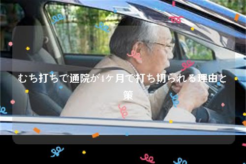 むち打ちで通院が4ヶ月で打ち切られる理由と対応策