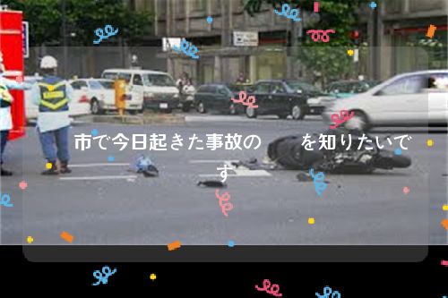 徳島市で今日起きた事故の詳細を知りたいです