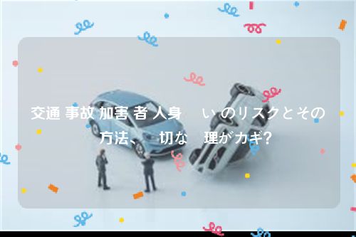 交通 事故 加害 者 人身 扱い のリスクとその対応方法、適切な処理がカギ？