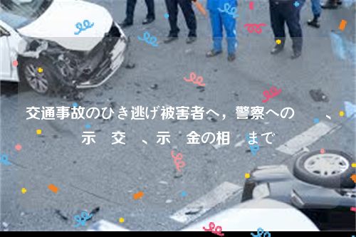 交通事故のひき逃げ被害者へ，警察への連絡、示談交渉、示談金の相場まで