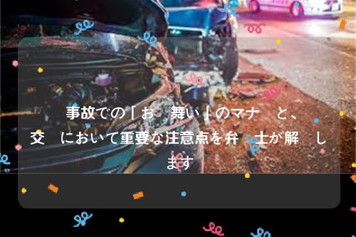 軽傷事故での「お見舞い」のマナーと、賠償交渉において重要な注意点を弁護士が解説します